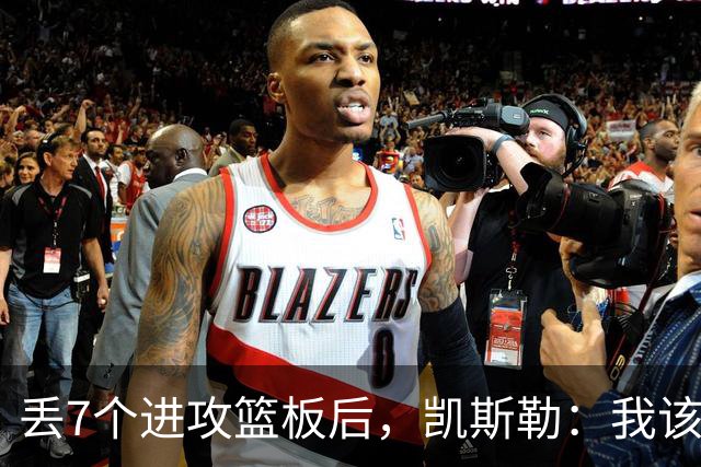 丢7个进攻篮板后，凯斯勒：我该一开场就这么抢