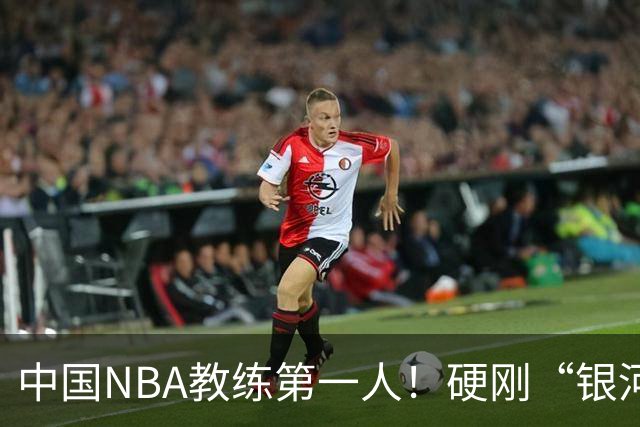 中国NBA教练第一人！硬刚“银河战舰”，他疯狂圈粉...