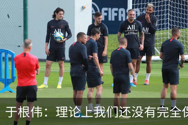 于根伟：理论上我们还没有完全保级，希望能善始善终打好后两场