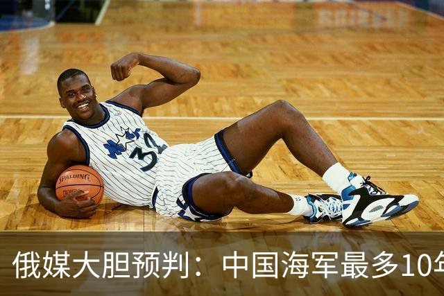 俄媒大胆预判：中国海军最多10年，最快7年，美军自己让出制海权