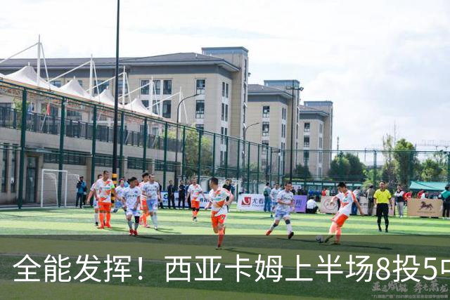 全能发挥！西亚卡姆上半场8投5中&三分2中1得到12分8板6助