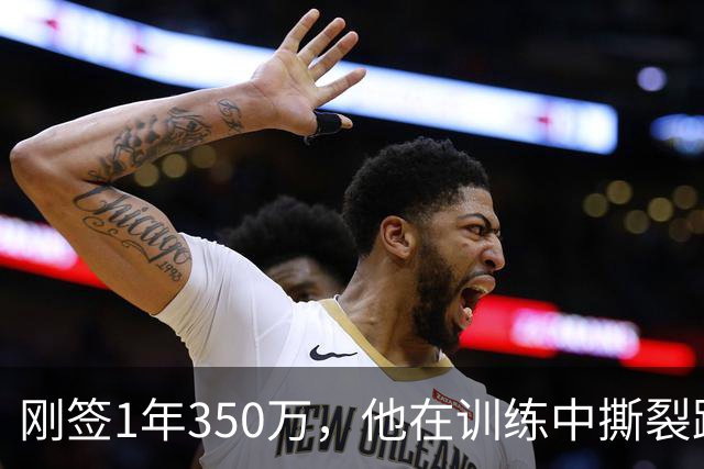 刚签1年350万，他在训练中撕裂跟腱，赛季或提前结束