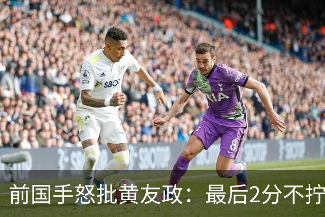 前国手怒批黄友政：最后2分不拧肯定输！太保守不敢下手 甩锅给陈熠