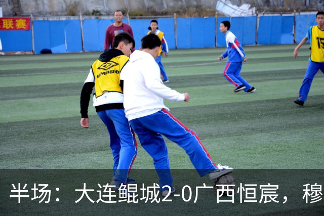 半场：大连鲲城2-0广西恒宸，穆谢奎梅开二度