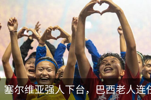 塞尔维亚强人下台，巴西老人连任
