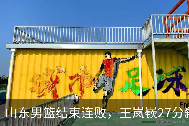 山东男篮结束连败，王岚嵚27分弑旧主，班顿19分钟仅得2分