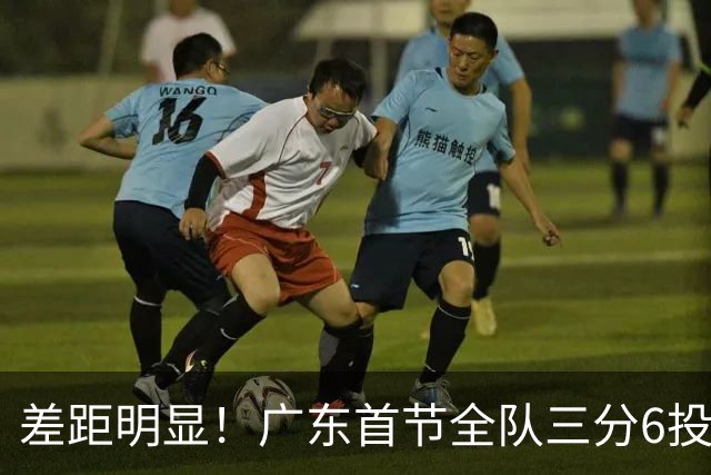 差距明显！广东首节全队三分6投1中 广厦10投6中&命中率达60%