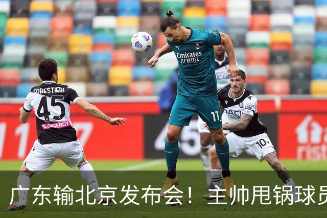 广东输北京发布会！主帅甩锅球员，博日奇惨败后直指难受！