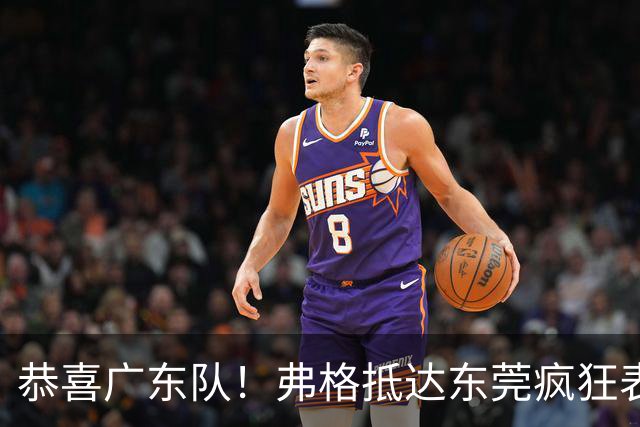 恭喜广东队！弗格抵达东莞疯狂表忠心，被胡明轩徐杰联手排挤？
