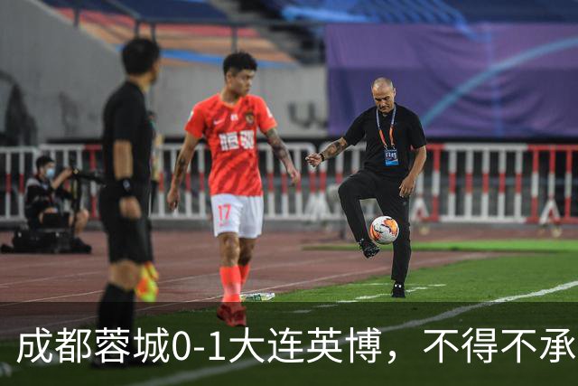 成都蓉城0-1大连英博，不得不承认三大事实，阿洛伊西难辞其咎