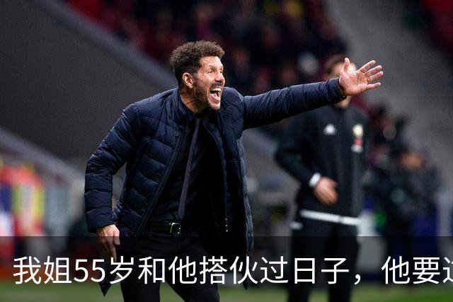 我姐55岁和他搭伙过日子，他要过性生活，生活费还得AA制