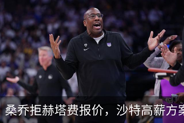 桑乔拒赫塔费报价，沙特高薪方案推进中