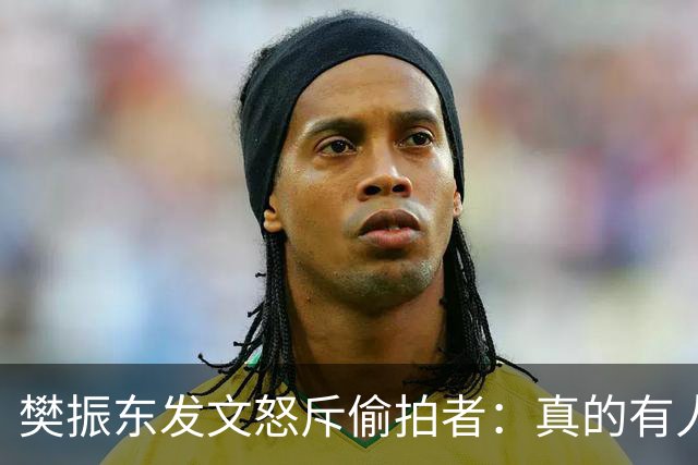 樊振东发文怒斥偷拍者：真的有人愿意被偷拍吗？不尊重他人 侵犯隐私