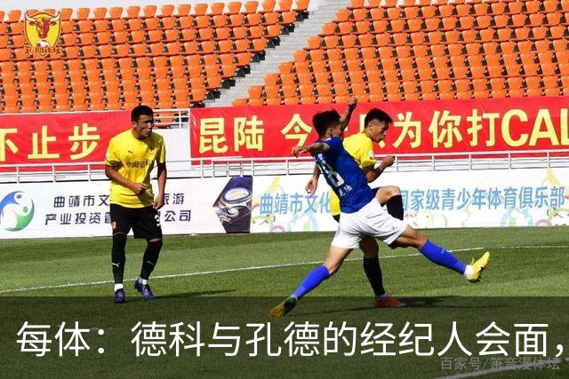 每体：德科与孔德的经纪人会面，巴萨不排除听取对孔德的报价