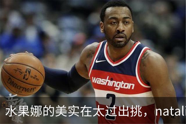 水果娜的美实在太过出挑，natalia的眼睛亮得像盛了整片星空！