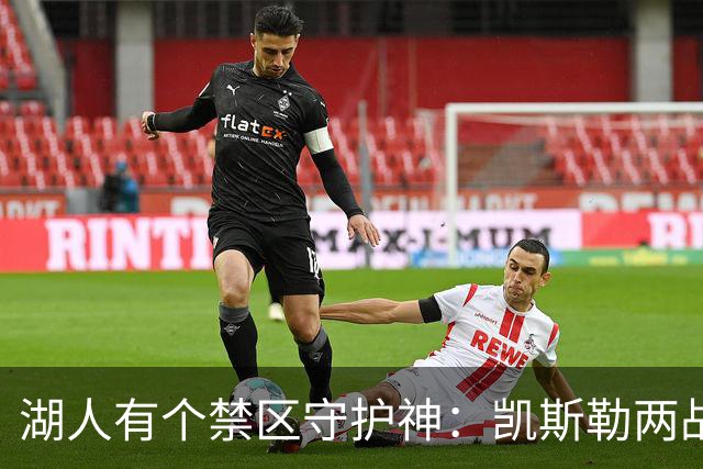 湖人有个禁区守护神：凯斯勒两战打成全队新宠