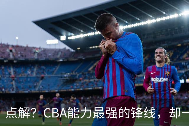 点解？CBA能力最强的锋线，却一直无缘中国男篮