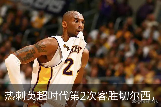 热刺英超时代第2次客胜切尔西，近40年首次在蓝桥零封取胜