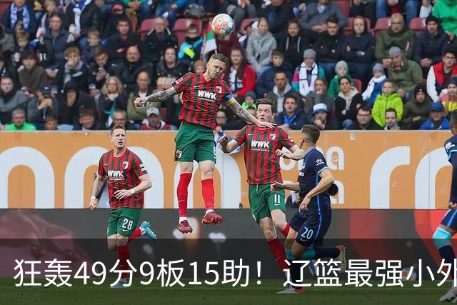 狂轰49分9板15助！辽篮最强小外援呼之欲出：这两2战杀红眼了