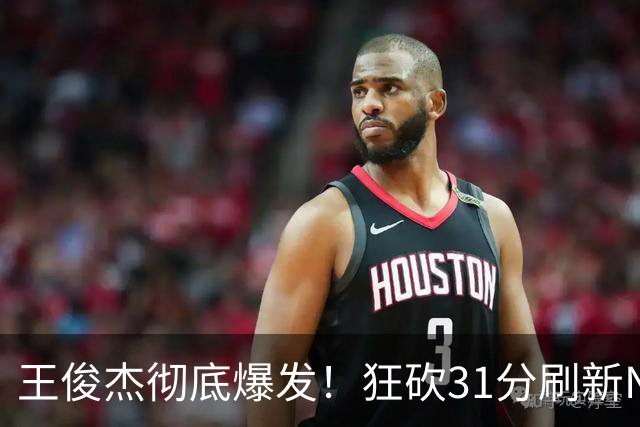 王俊杰彻底爆发！狂砍31分刷新NCAA生涯纪录，中国男篮又一希望