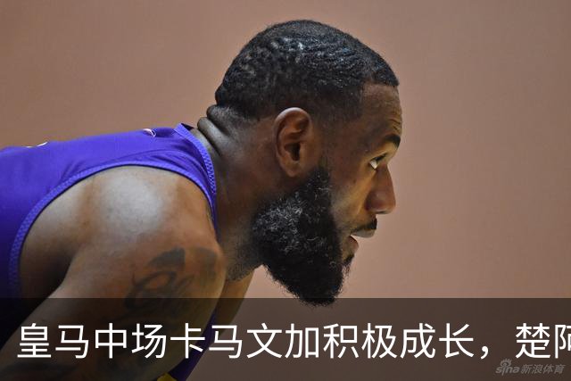 皇马中场卡马文加积极成长，楚阿梅尼止步不前，莱比锡一战见差距