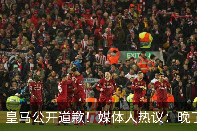 皇马公开道歉！媒体人热议：晚了！裂痕不及时修复，补好都是个疤