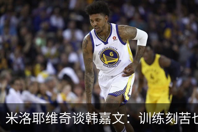 米洛耶维奇谈韩嘉文：训练刻苦也能接受教练意见，承载着申花未来