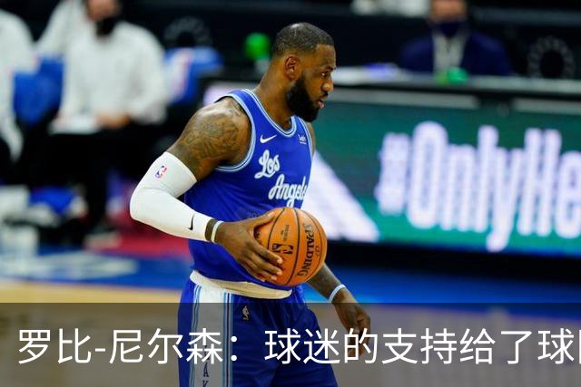 罗比-尼尔森：球迷的支持给了球队能量，我们配得上这场胜利