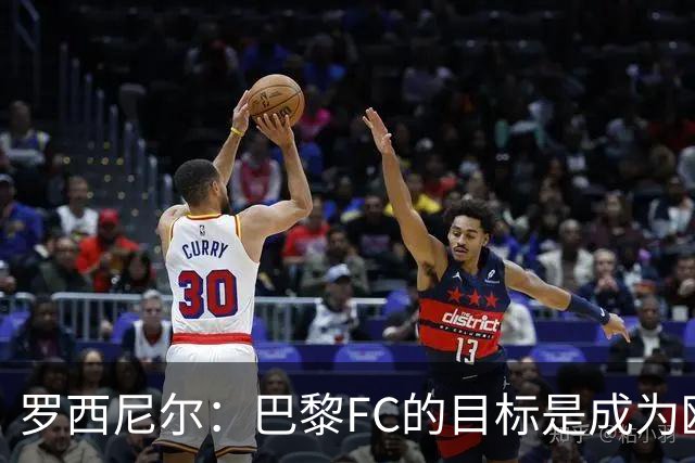 罗西尼尔：巴黎FC的目标是成为欧洲最大俱乐部之一