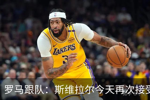 罗马跟队：斯维拉尔今天再次接受检查，确认在国家队比赛日后复出