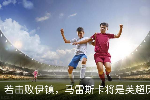 若击败伊镇，马雷斯卡将是英超历史首位执教前7场全胜的教练