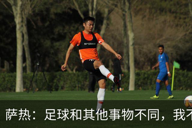 萨热：足球和其他事物不同，我不相信足球问题有一套流水线式解法