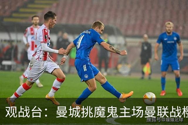 观战台：曼城挑魔鬼主场曼联战樱桃 巴萨皇马国家德比