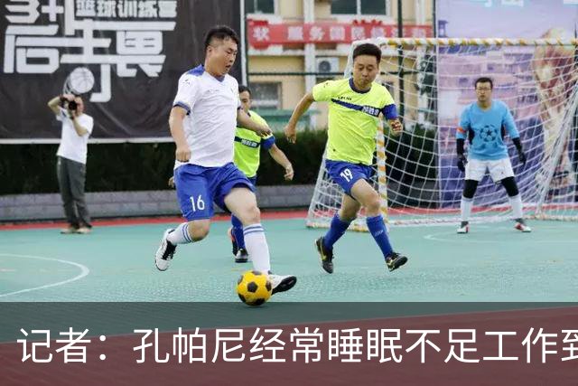 记者：孔帕尼经常睡眠不足工作到深夜，俱乐部要求他放松休息