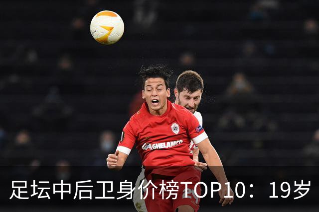 足坛中后卫身价榜TOP10：19岁“小孩哥”1亿欧元居首