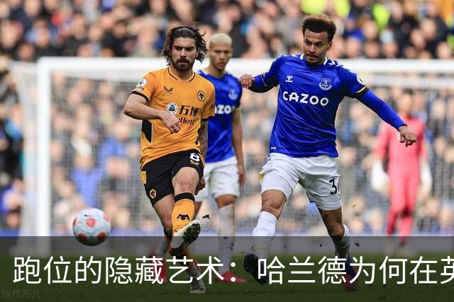 跑位的隐藏艺术：哈兰德为何在英超几乎不越位