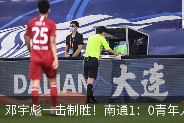 邓宇彪一击制胜！南通1：0青年人 提前两轮重复中超