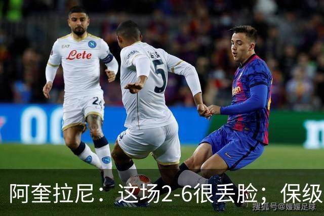 阿奎拉尼：这场2-6很丢脸；保级是唯一目标