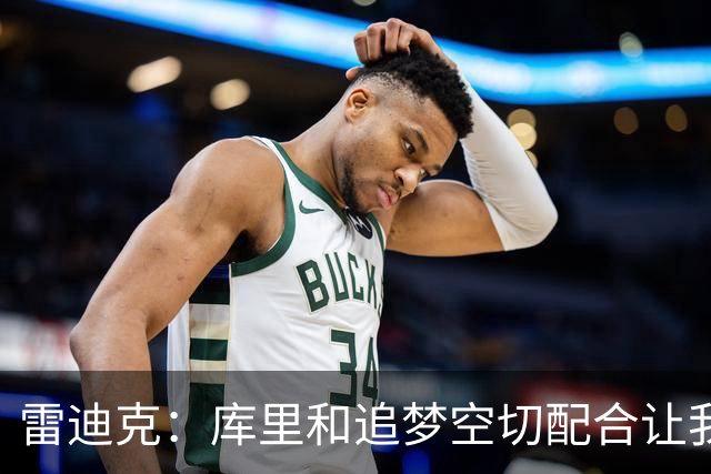 雷迪克：库里&追梦空切配合让我们吃了5次亏 后来逐渐防得更好了