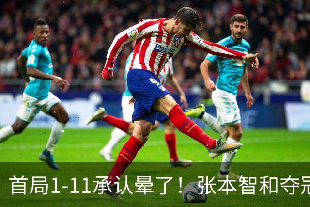 首局1-11承认晕了！张本智和夺冠放话：WTT积分不如亚锦赛金牌！