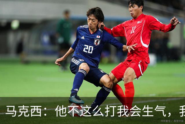马克西：他不这么打我会生气，我让他去做那些事