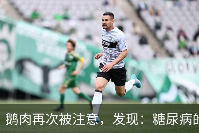 鹅肉再次被注意，发现：糖尿病的人吃鹅肉，不用多久，或有4变化