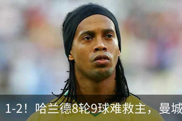 1-2！哈兰德8轮9球难救主，曼城全胜金身被破，阿森纳重燃希望