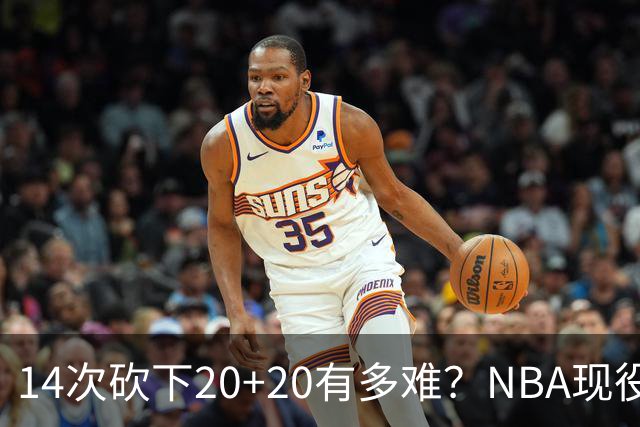 14次砍下20+20有多难？NBA现役仅5人，约基奇22次第二，庄神独一档