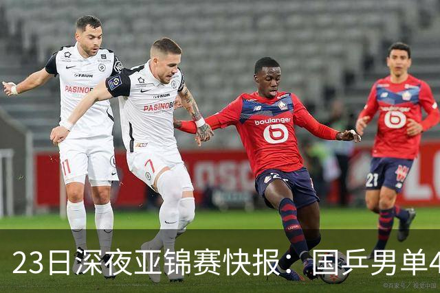 23日深夜亚锦赛快报：国乒男单4胜1负！黄友政3 2险胜，温瑞博3 2过关