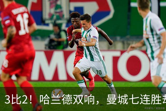 3比2！哈兰德双响，曼城七连胜却差点被点球拖住