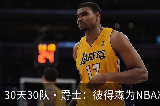 30天30队·爵士：彼得森为NBA准备了什么？