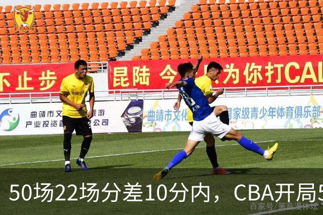 50场22场分差10分内，CBA开局5轮有多胶着