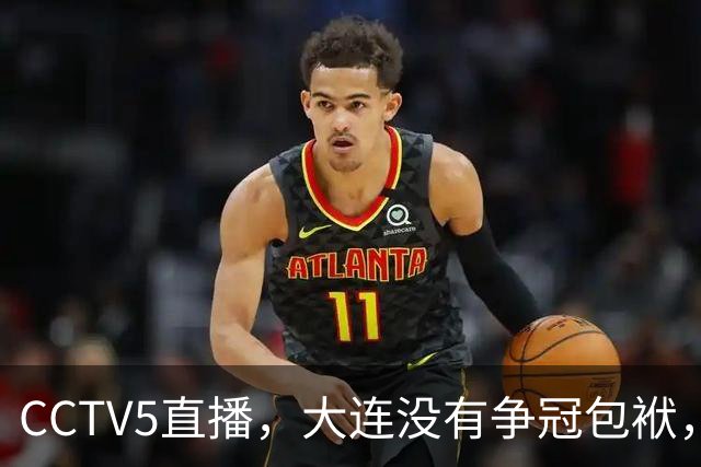 CCTV5直播，大连没有争冠包袱，毛伟杰有望随队助阵，成都主场不能守