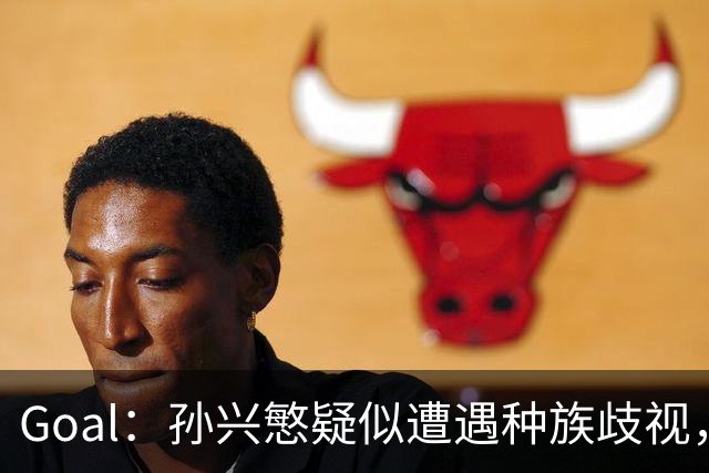 Goal：孙兴慜疑似遭遇种族歧视，球迷呼吁取消其季票持有资格